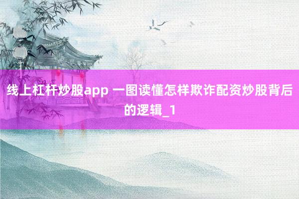 线上杠杆炒股app 一图读懂怎样欺诈配资炒股背后的逻辑_1
